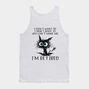 Cat I Don't Want To I Don't Have To You Can't Make Me I'm Retired Tank Top